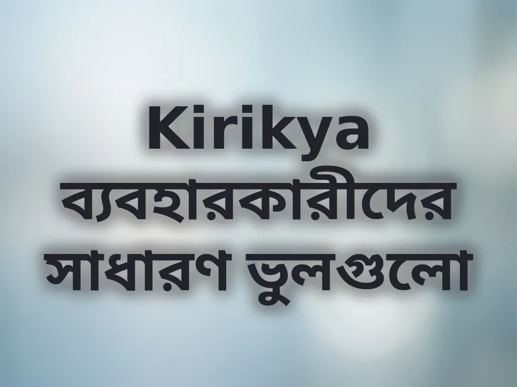 Kirikya ব্যবহারকারীদের সাধারণ ভুলগুলো