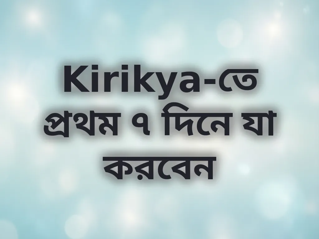 Kirikya-তে প্রথম ৭ দিনে যা করবেন