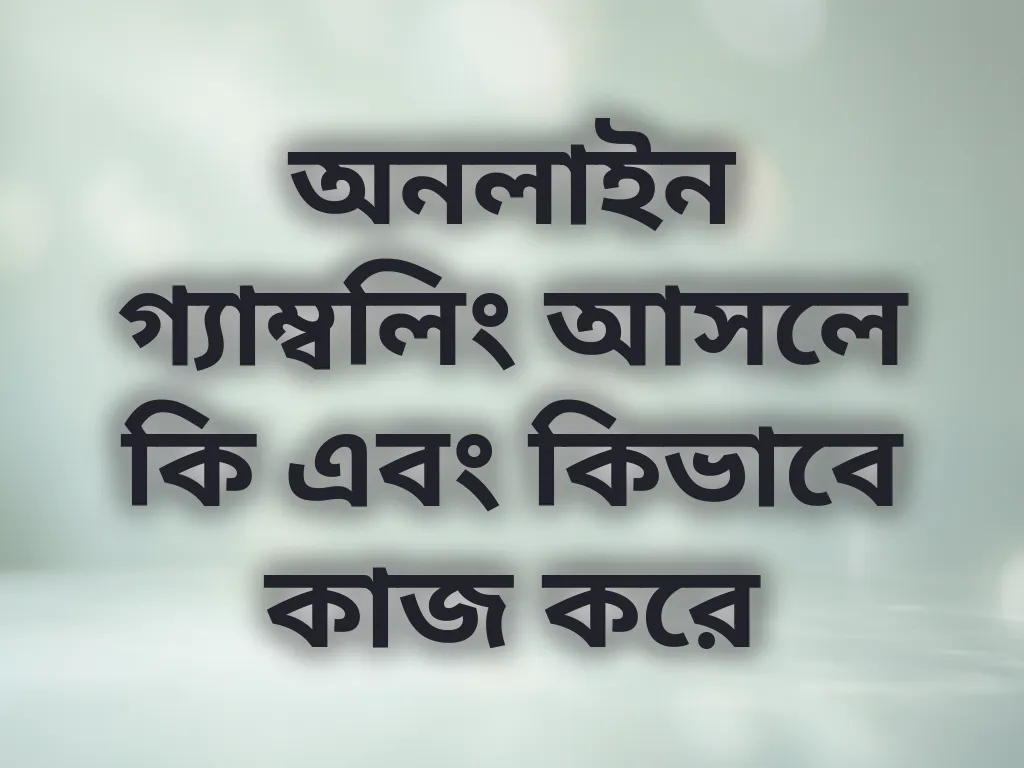 অনলাইন গ্যাম্বলিং আসলে কি এবং কিভাবে কাজ করে